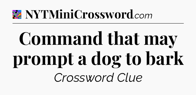 Command that may prompt a dog to bark Crossword Clue