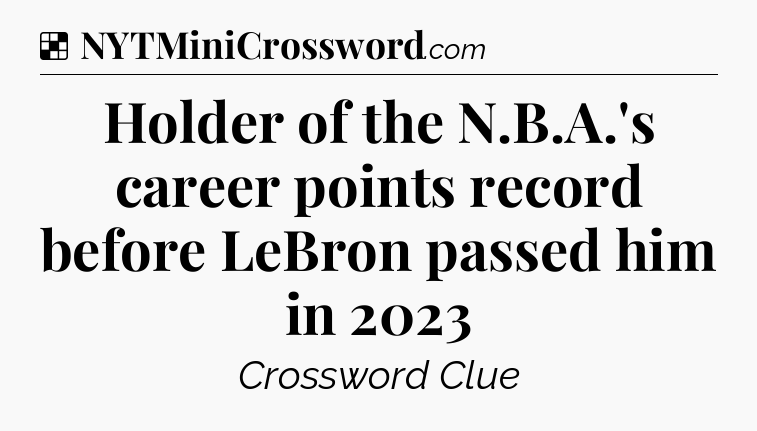 Solution: Holder of the N.B.A.'s career points record before LeBron passed him in 2023 - NYT Crossword