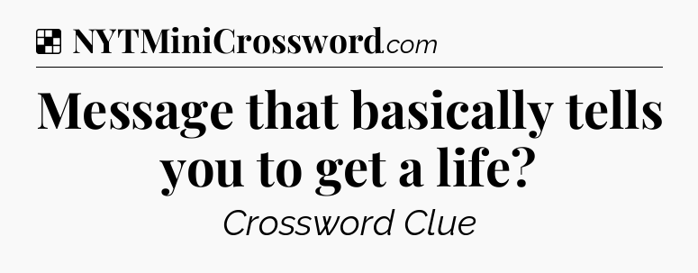 Solution: Message that basically tells you to get a life - NYT Crossword