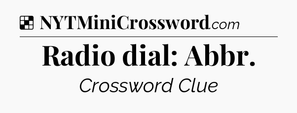 Solution: Radio dial: Abbr - NYT Crossword