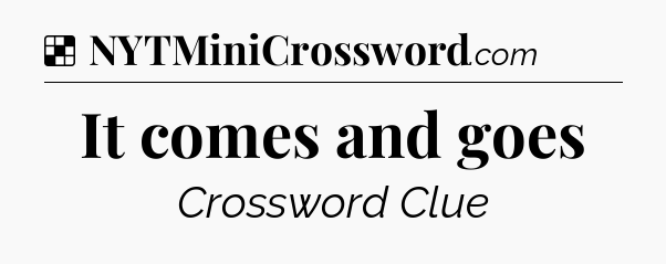 Solution: It comes and goes - NYT Crossword