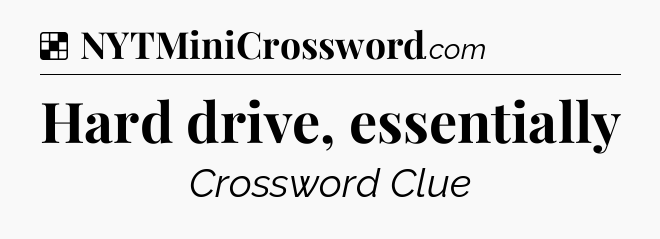 Solution: Hard drive, essentially - NYT Crossword