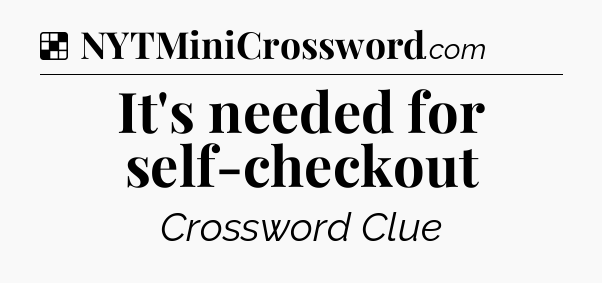 Solution: It's needed for self-checkout - NYT Crossword