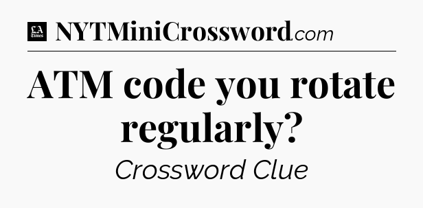ATM code you rotate regularly - LA Times Crossword
