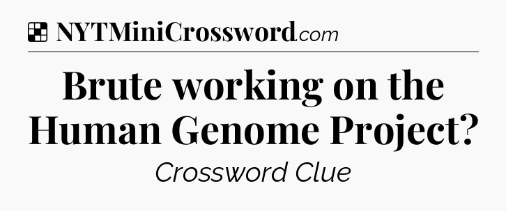 Solution: Brute working on the Human Genome Project - NYT Crossword
