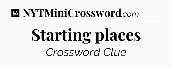 Starting places - LA Times Crossword