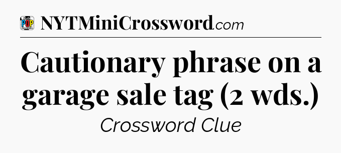 Cautionary phrase on a garage sale tag (2 wds.) Crossword Clue