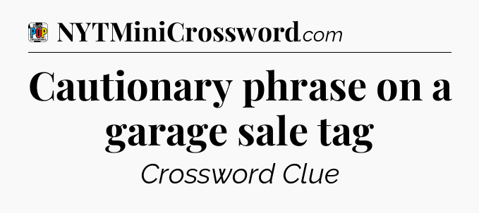 Cautionary phrase on a garage sale tag Crossword Clue