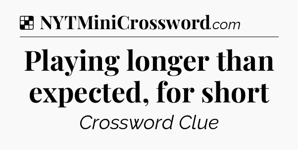 Solution: Playing longer than expected, for short - NYT Crossword