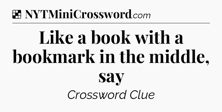 Solution: Like a book with a bookmark in the middle, say - NYT Crossword