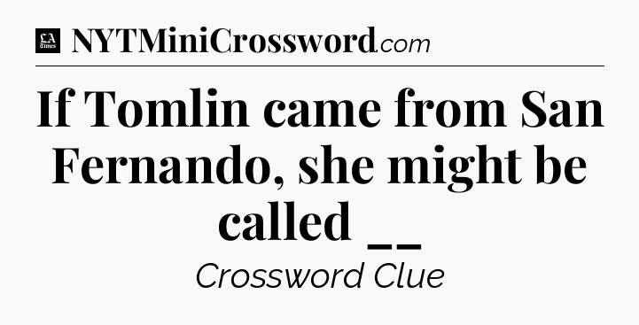 If Tomlin came from San Fernando, she might be called __ - LA Times Crossword
