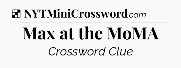 Solution: Max at the MoMA - NYT Crossword