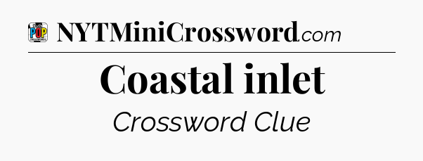 Coastal inlet Crossword Clue