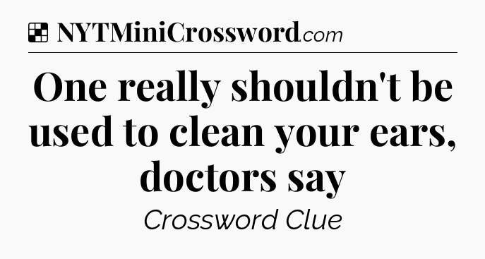 Solution: One really shouldn't be used to clean your ears, doctors say - NYT Crossword