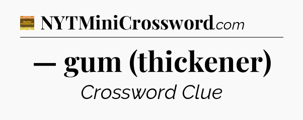 — gum (thickener) - Eugene Sheffer Crossword