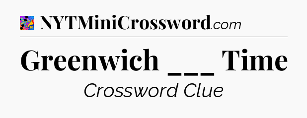 Greenwich ___ Time Crossword Clue
