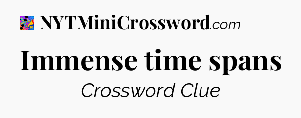 Immense time spans Crossword Clue