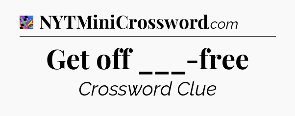 Get off ___-free Crossword Clue