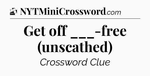 Get off ___-free (unscathed) - Daily Themed Classic Crossword