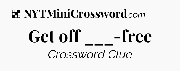 Solution: Get off ___-free - NYT Crossword