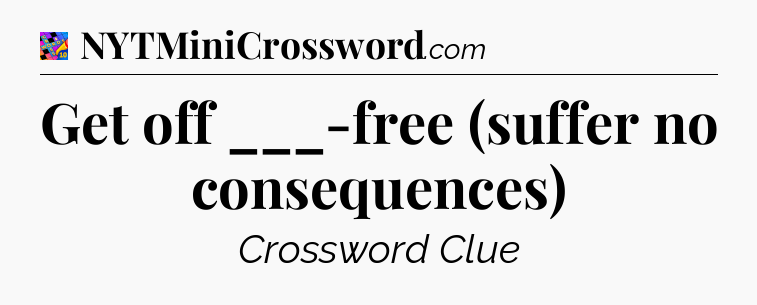 Get off ___-free (suffer no consequences) Crossword Clue