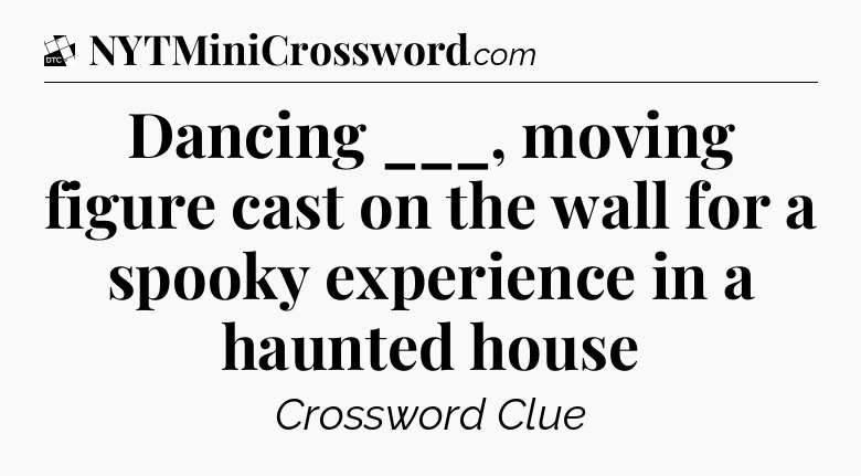 Dancing ___, moving figure cast on the wall for a spooky experience in a haunted house - Daily Themed Classic Crossword