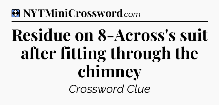 Solution: Residue on 8-Across's suit after fitting through the chimney - NYT Mini Crossword