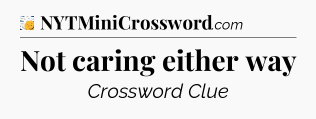 Not caring either way - 7 Little Words