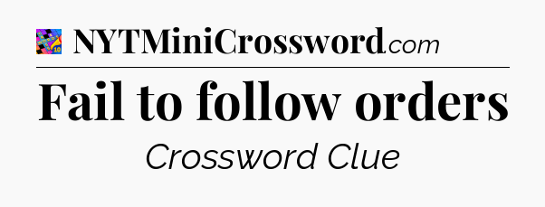 Fail to follow orders Crossword Clue