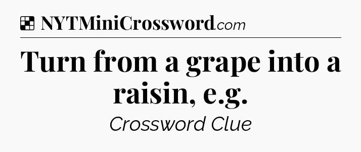 Solution: Turn from a grape into a raisin, e.g - NYT Crossword