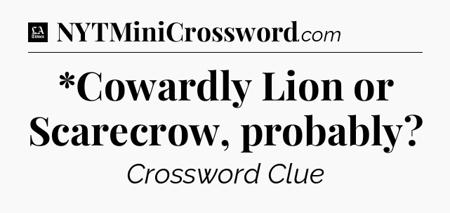 *Cowardly Lion or Scarecrow, probably - LA Times Crossword