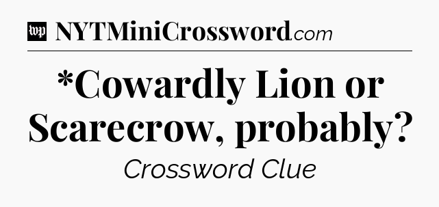 *Cowardly Lion or Scarecrow, probably Crossword Clue