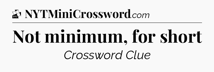 Not minimum, for short - Daily Themed Classic Crossword