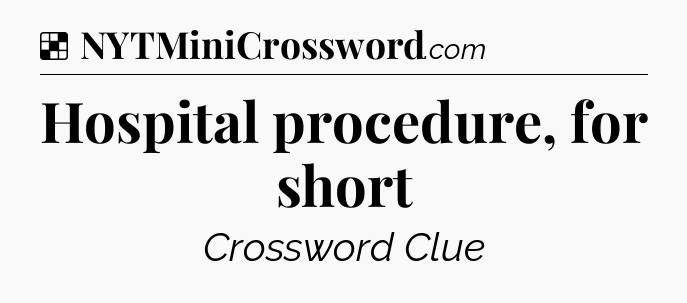 Solution: Hospital procedure, for short - NYT Crossword
