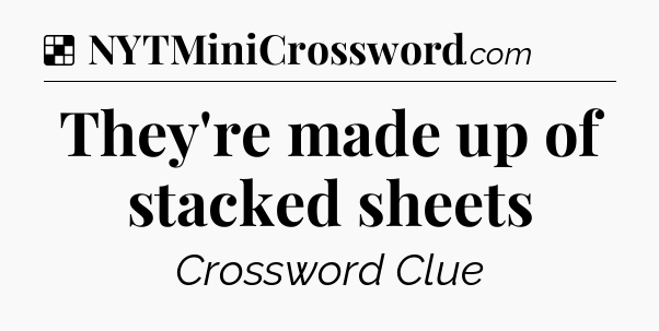 Solution: They're made up of stacked sheets - NYT Crossword