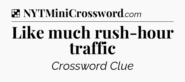 Solution: Like much rush-hour traffic - NYT Crossword