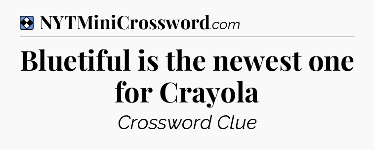 Solution: Bluetiful is the newest one for Crayola - NYT Mini Crossword