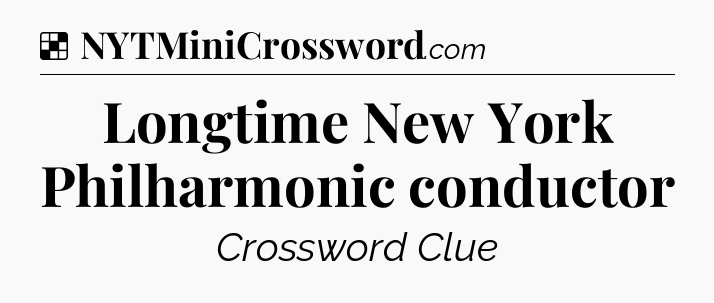 Solution: Longtime New York Philharmonic conductor - NYT Crossword