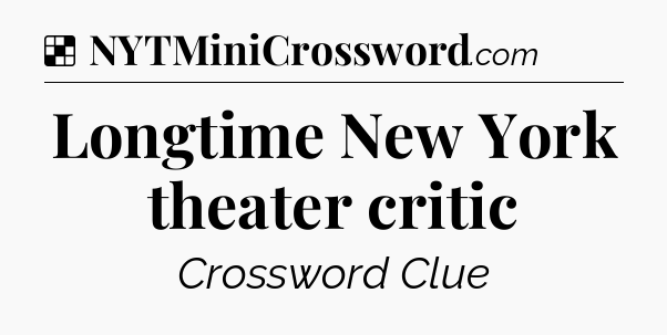 Solution: Longtime New York theater critic - NYT Crossword