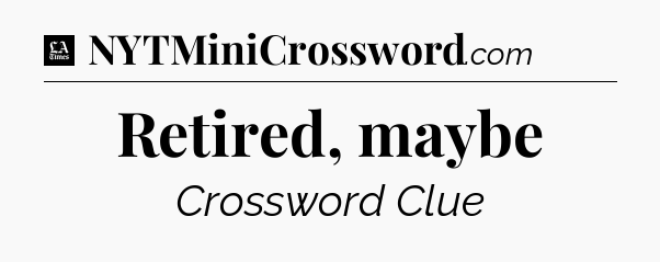 Retired, maybe - LA Times Crossword