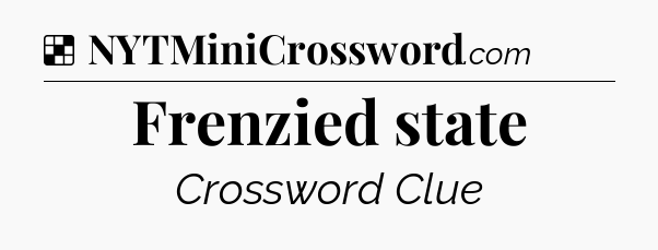 Solution: Frenzied state - NYT Crossword