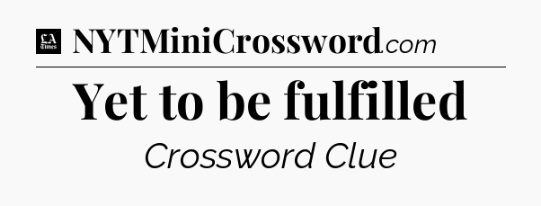 Yet to be fulfilled - LA Times Crossword