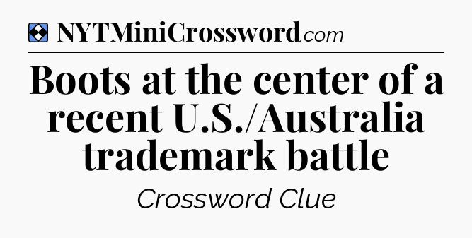 Solution: Boots at the center of a recent U.S./Australia trademark battle - NYT Mini Crossword