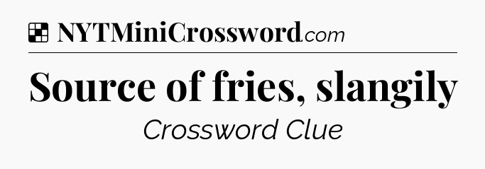 Solution: Source of fries, slangily - NYT Crossword