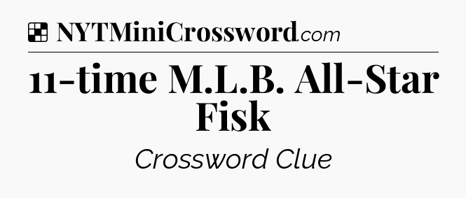 Solution: 11-time M.L.B. All-Star Fisk - NYT Crossword