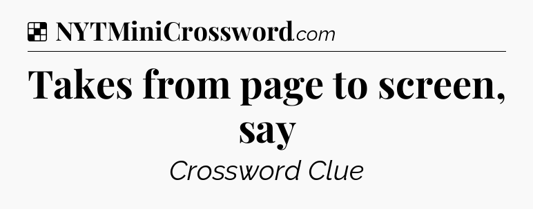 Solution: Takes from page to screen, say - NYT Crossword