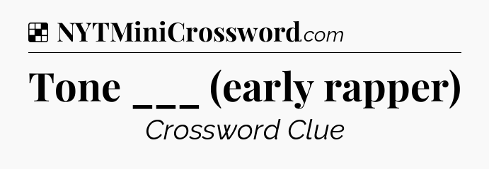 Solution: Tone ___ (early rapper) - NYT Crossword