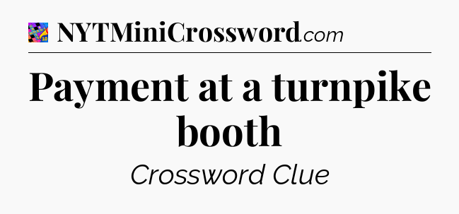 Payment at a turnpike booth Crossword Clue