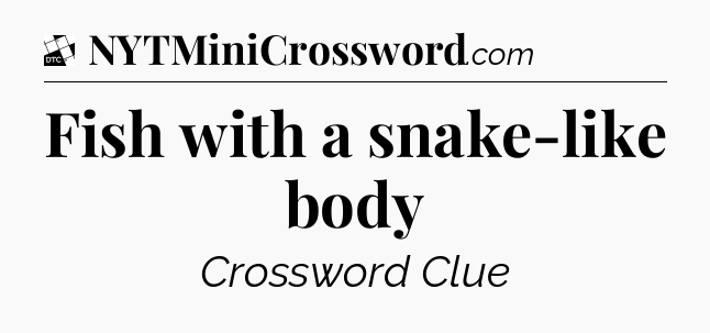 Fish with a snake-like body - Daily Themed Classic Crossword