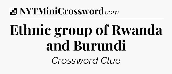 Solution: Ethnic group of Rwanda and Burundi - NYT Crossword